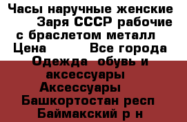 Часы наручные женские ZARIA Заря СССР рабочие с браслетом металл › Цена ­ 850 - Все города Одежда, обувь и аксессуары » Аксессуары   . Башкортостан респ.,Баймакский р-н